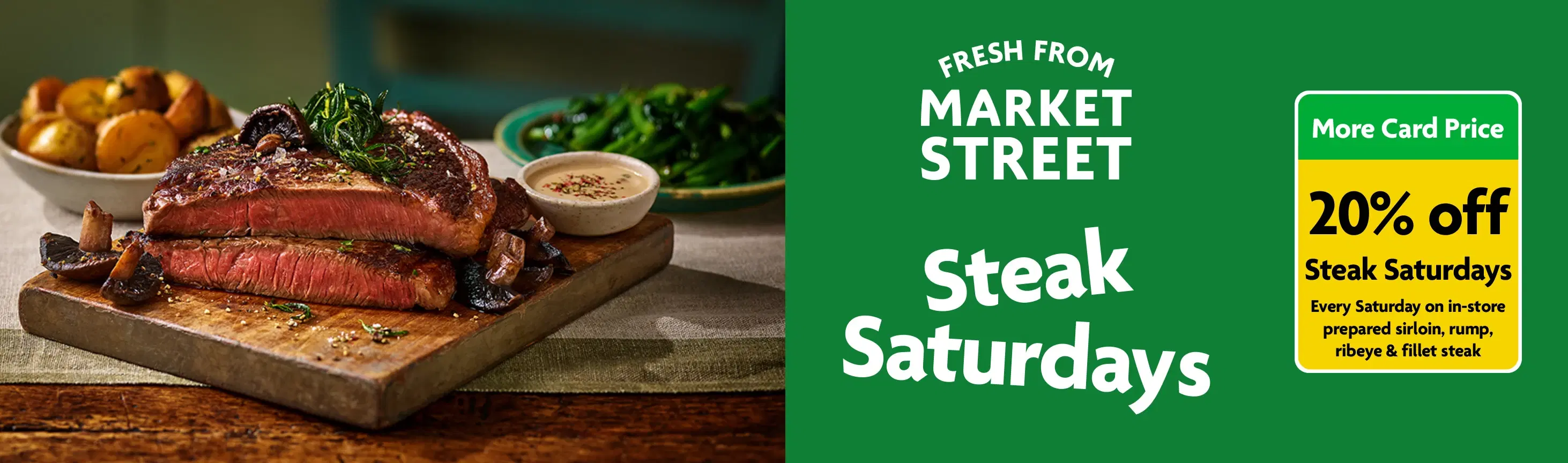 Market Street Butcher Counter 20% off Steak Saturdays on prepared sirloin, rump, ribeye & fillet steak with More Card
