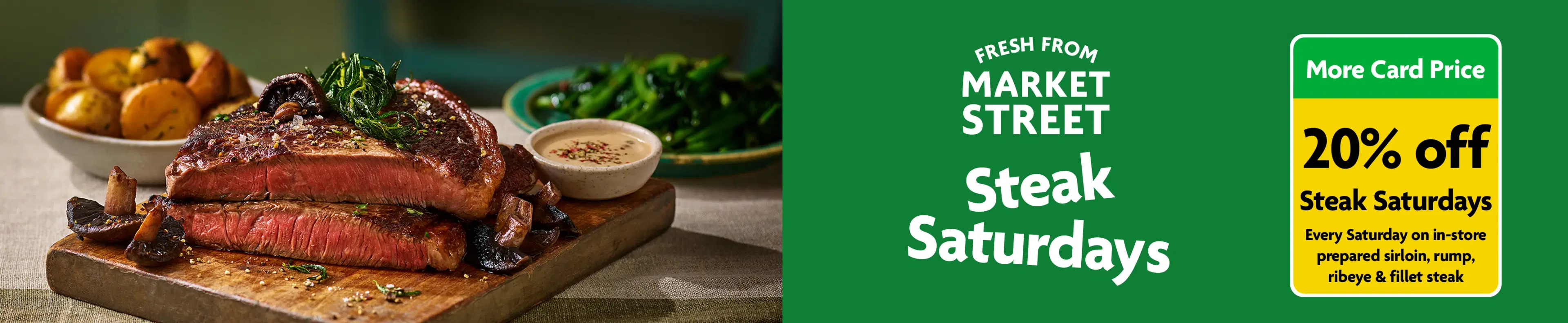 Market Street Butcher Counter 20% off Steak Saturdays on prepared sirloin, rump, ribeye & fillet steak with More Card